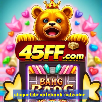 aluguel de notebook salvador